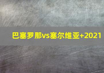 巴塞罗那vs塞尔维亚 2021